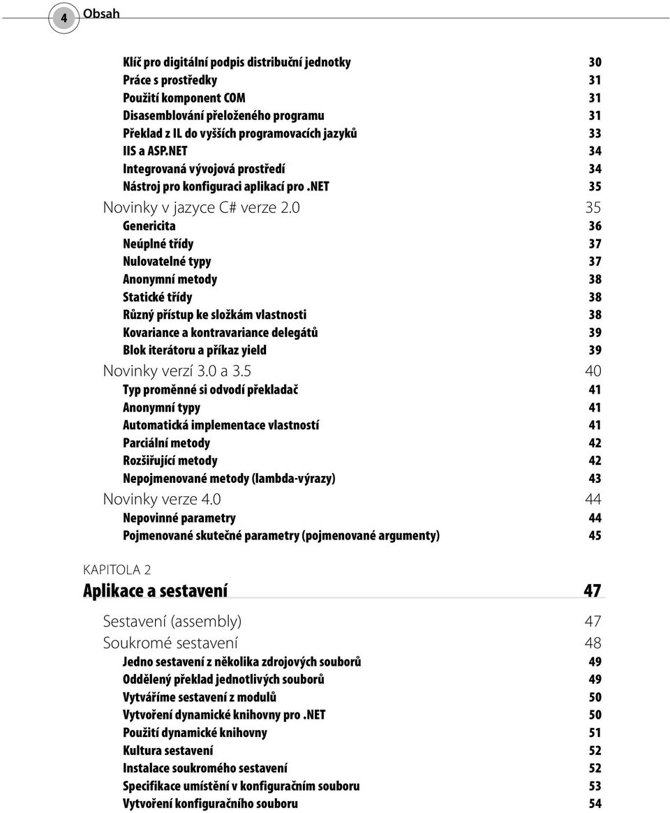 0 35 Genericita 36 Neúplné třídy 37 Nulovatelné typy 37 Anonymní metody 38 Statické třídy 38 Různý přístup ke složkám vlastnosti 38 Kovariance a kontravariance delegátů 39 Blok iterátoru a příkaz