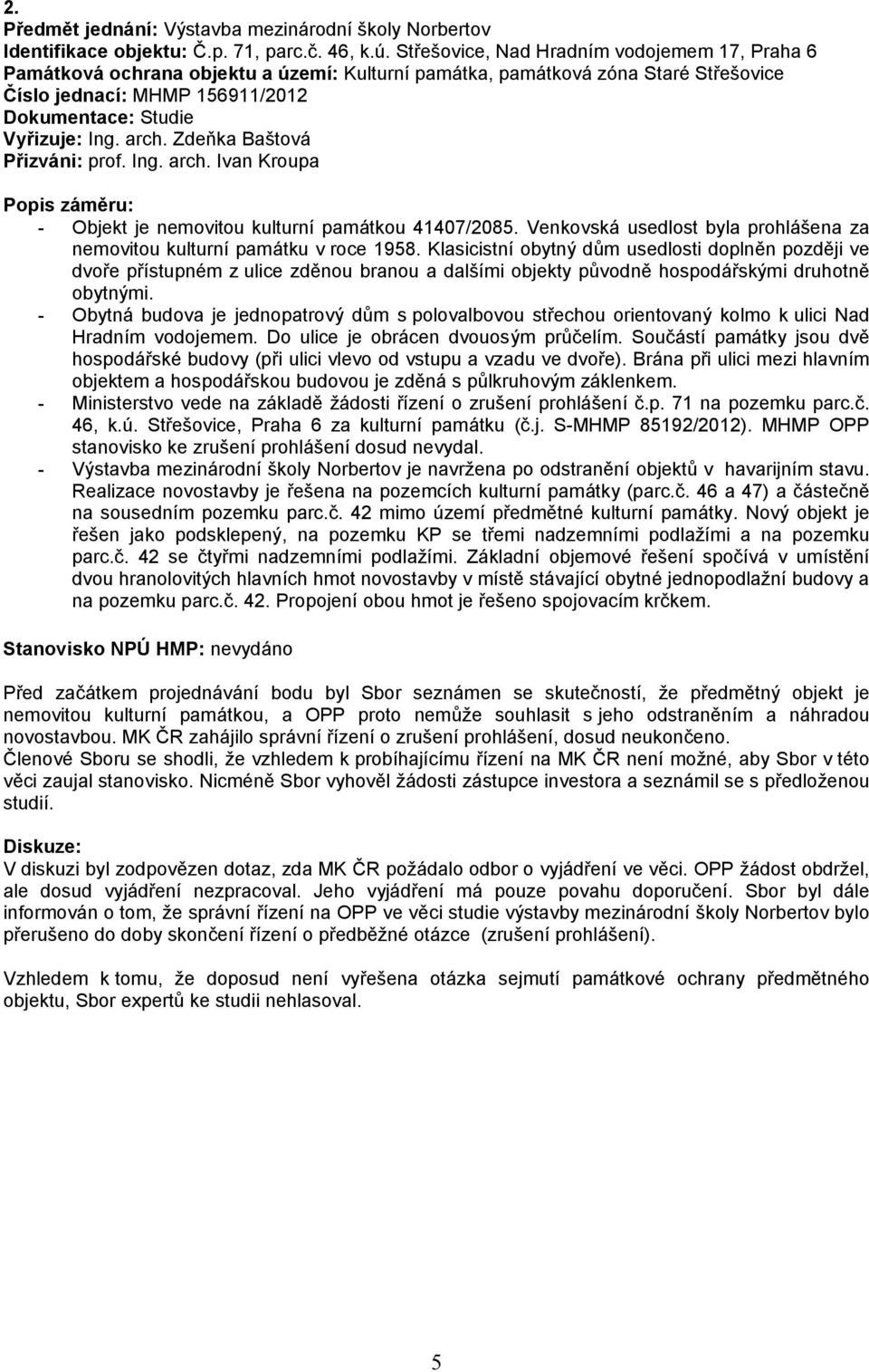 arch. Zdeňka Baštová Přizváni: prof. Ing. arch. Ivan Kroupa Popis záměru: - Objekt je nemovitou kulturní památkou 41407/2085.