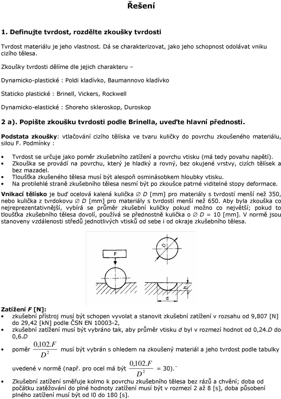 Duroskop 2 a). Popište zkoušku tvrdosti podle Brinella, uveďte hlavní přednosti. Podstata zkoušky: vtlačování cizího tělíska ve tvaru kuličky do povrchu zkoušeného materiálu, silou F.