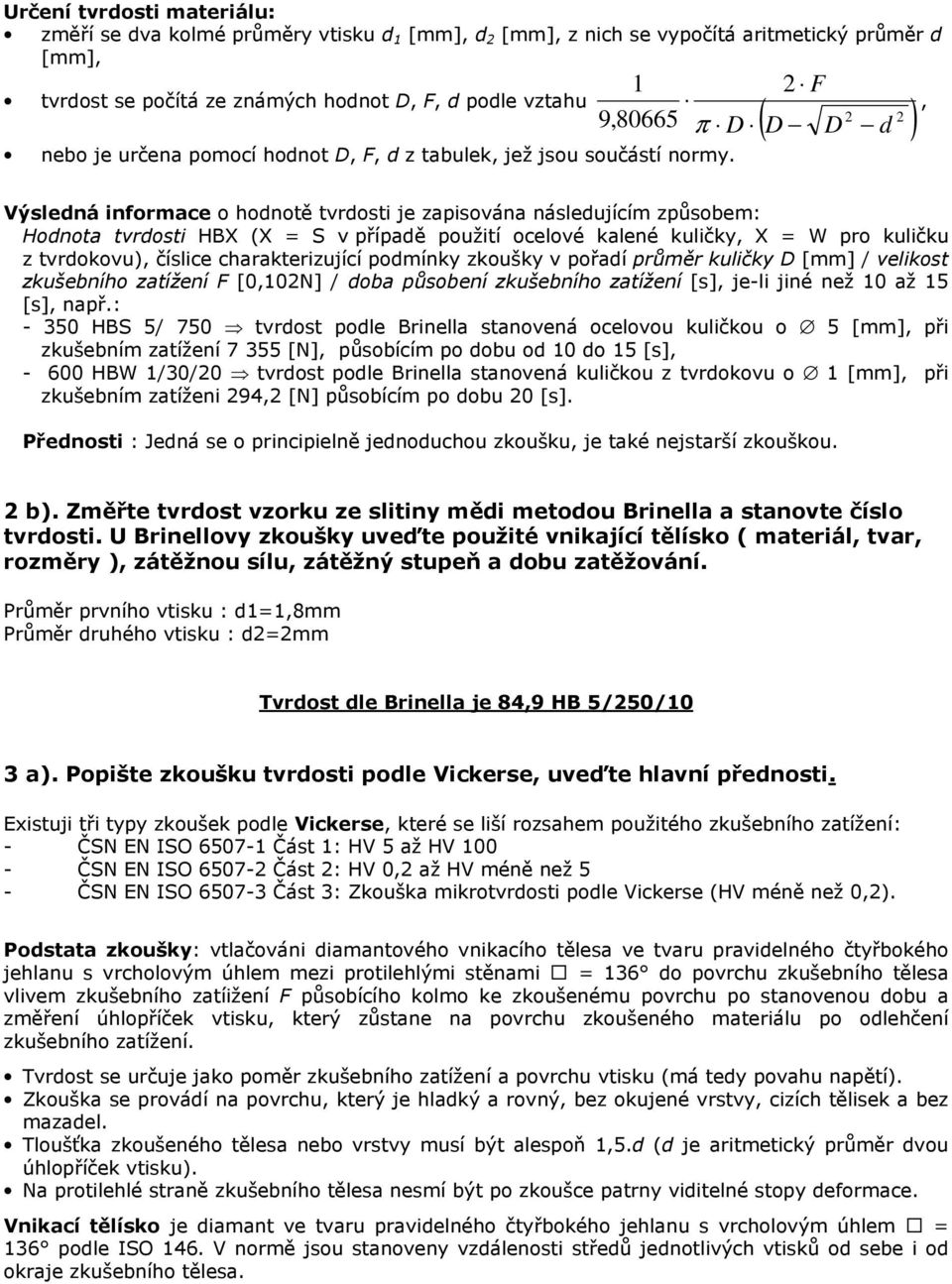 2 F, π D 2 2 ( D D d ) Výsledná informace o hodnotě tvrdosti je zapisována následujícím způsobem: Hodnota tvrdosti HBX (X = S v případě použití ocelové kalené kuličky, X = W pro kuličku z tvrdokovu),