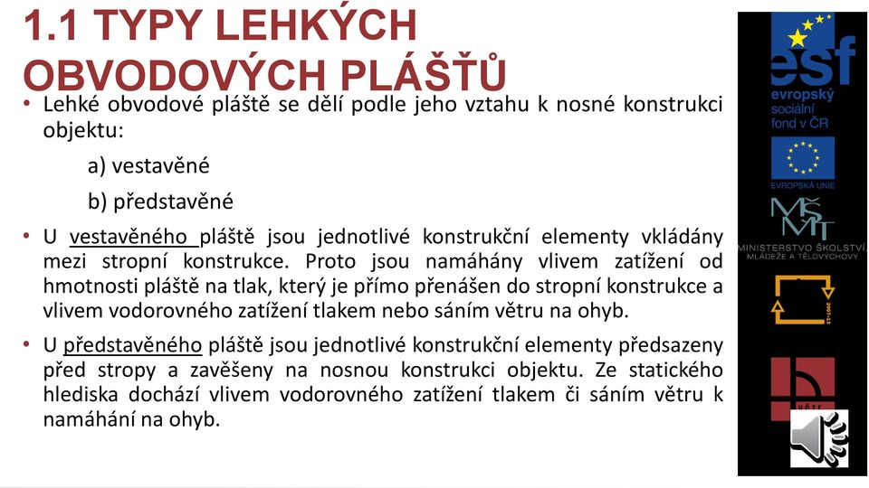 Proto jsou namáhány vlivem zatížení od hmotnosti pláště na tlak, který je přímo přenášen do stropní konstrukce a vlivem vodorovného zatížení tlakem nebo