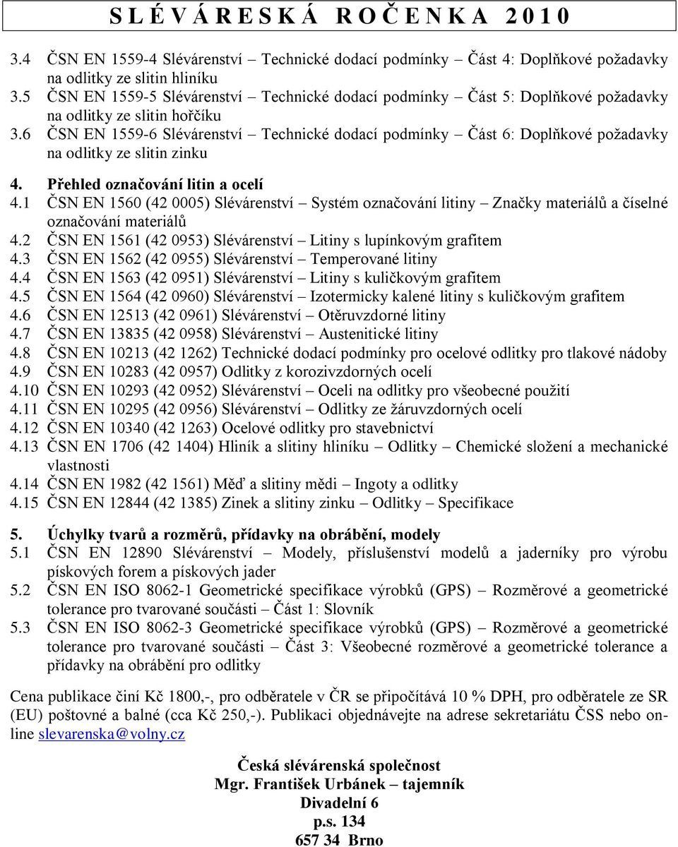 6 ČSN EN 1559-6 Slévárenství Technické dodací podmínky Část 6: Doplňkové poţadavky na odlitky ze slitin zinku 4. Přehled označování litin a ocelí 4.