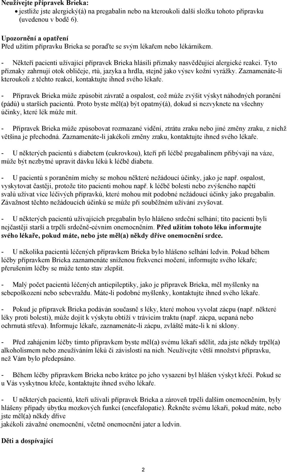 Tyto příznaky zahrnují otok obličeje, rtů, jazyka a hrdla, stejně jako výsev kožní vyrážky. Zaznamenáte-li kteroukoli z těchto reakcí, kontaktujte ihned svého lékaře.