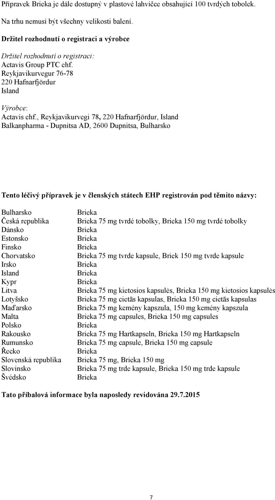 , Reykjavikurvegi 78, 220 Hafnarfjördur, Island Balkanpharma - Dupnitsa AD, 2600 Dupnitsa, Bulharsko Tento léčivý přípravek je v členských státech EHP registrován pod těmito názvy: Bulharsko Česká