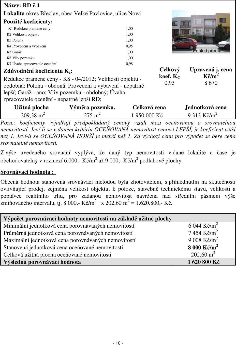 Vliv pozemku 1,00 K7 Úvaha zpracovatele ocenění 0,98 Zdůvodnění koeficientu K c : Redukce pramene ceny - KS - 04/2012; Velikosti objektu - obdobná; Poloha - obdoná; Provedení a vybavení - nepatrně