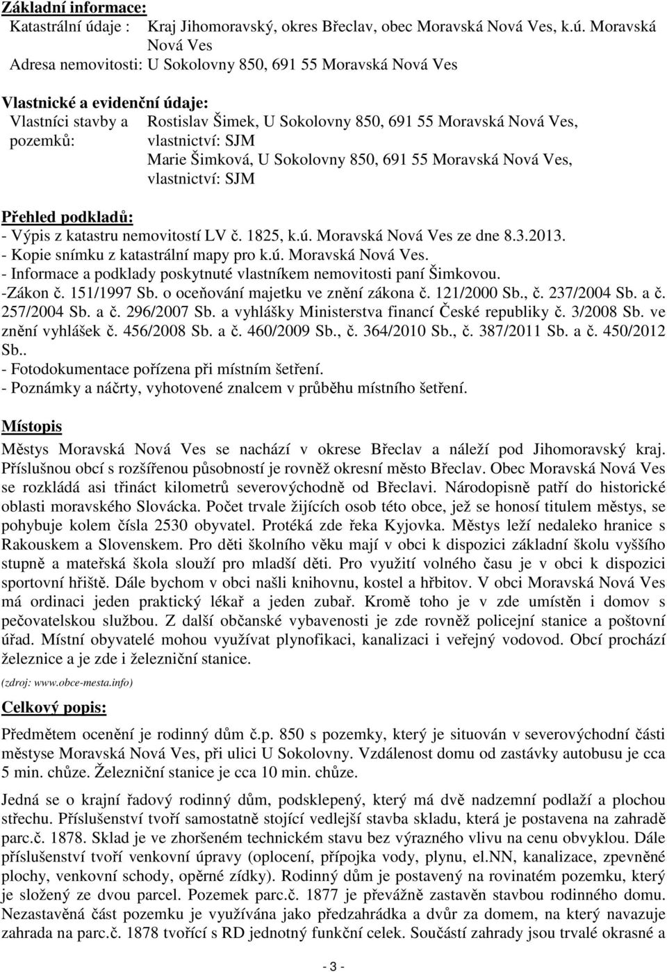 Moravská Nová Ves Adresa nemovitosti: U Sokolovny 850, 691 55 Moravská Nová Ves Vlastnické a evidenční údaje: Vlastníci stavby a Rostislav Šimek, U Sokolovny 850, 691 55 Moravská Nová Ves, pozemků: