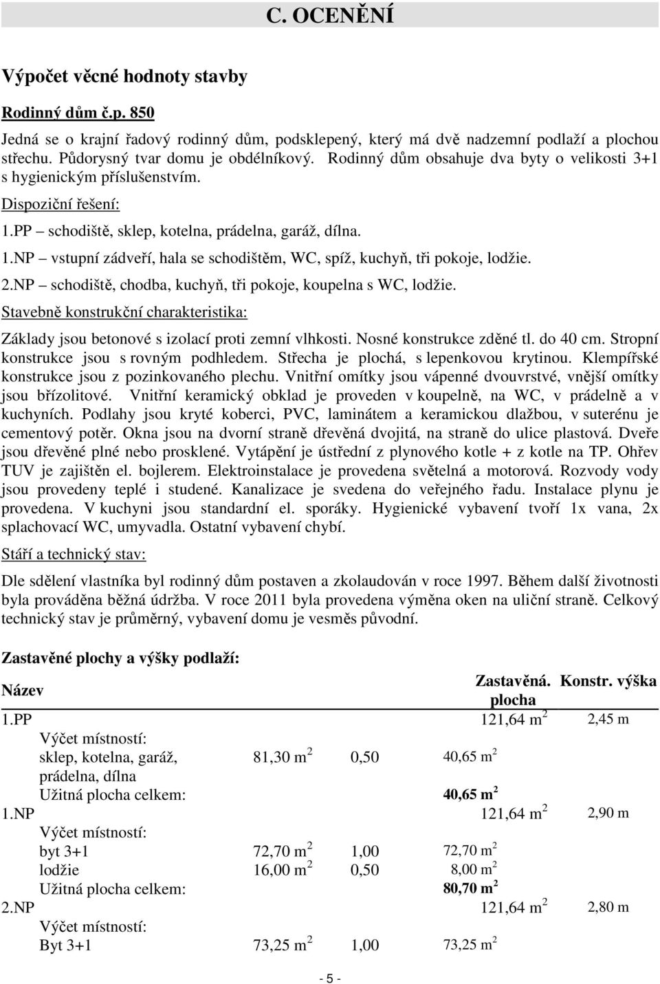 2.NP schodiště, chodba, kuchyň, tři pokoje, koupelna s WC, lodžie. Stavebně konstrukční charakteristika: Základy jsou betonové s izolací proti zemní vlhkosti. Nosné konstrukce zděné tl. do 40 cm.