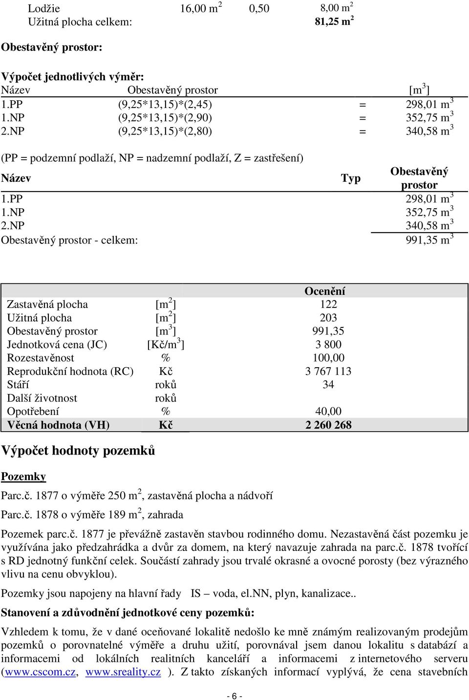 NP 340,58 m 3 Obestavěný prostor - celkem: 991,35 m 3 Ocenění Zastavěná plocha [m 2 ] 122 Užitná plocha [m 2 ] 203 Obestavěný prostor [m 3 ] 991,35 Jednotková cena (JC) [Kč/m 3 ] 3 800 Rozestavěnost
