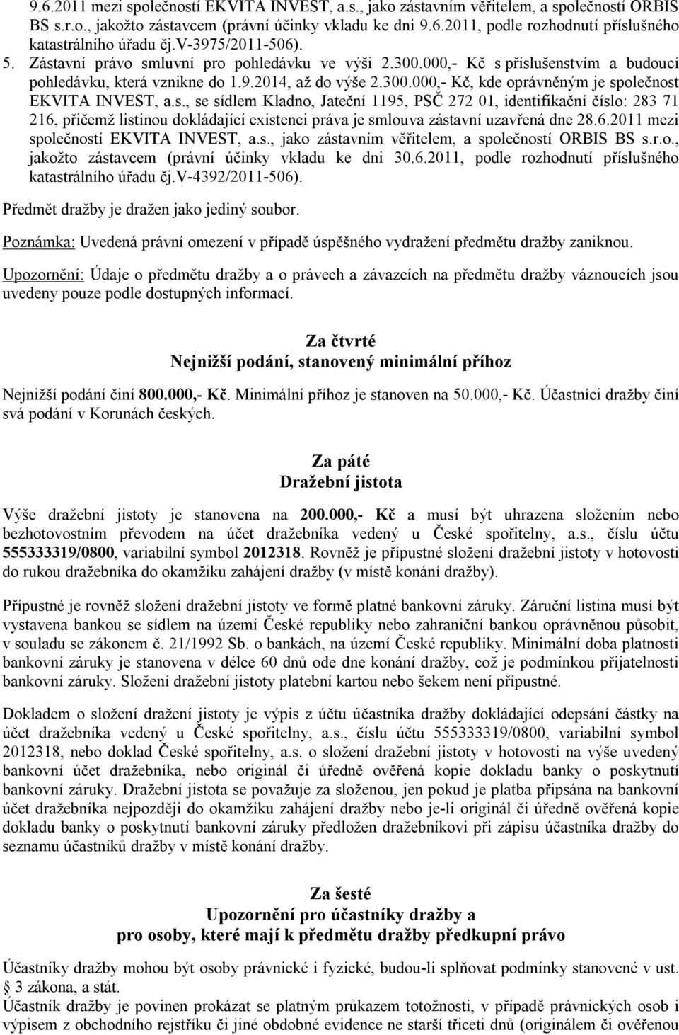 s., se sídlem Kladno, Jateční 1195, PSČ 272 01, identifikační číslo: 283 71 216, přičemž listinou dokládající existenci práva je smlouva zástavní uzavřená dne 28.6.2011 mezi společností EKVITA INVEST, a.