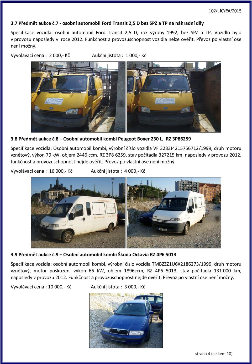 8 Osobní automobil kombi Peugeot Boxer 230 L, RZ 3P86259 Specifikace vozidla: Osobní automobil kombi, výrobní číslo vozidla VF 3233J4215756712/1999, druh motoru vznětový, výkon 79 kw, objem 2446 ccm,