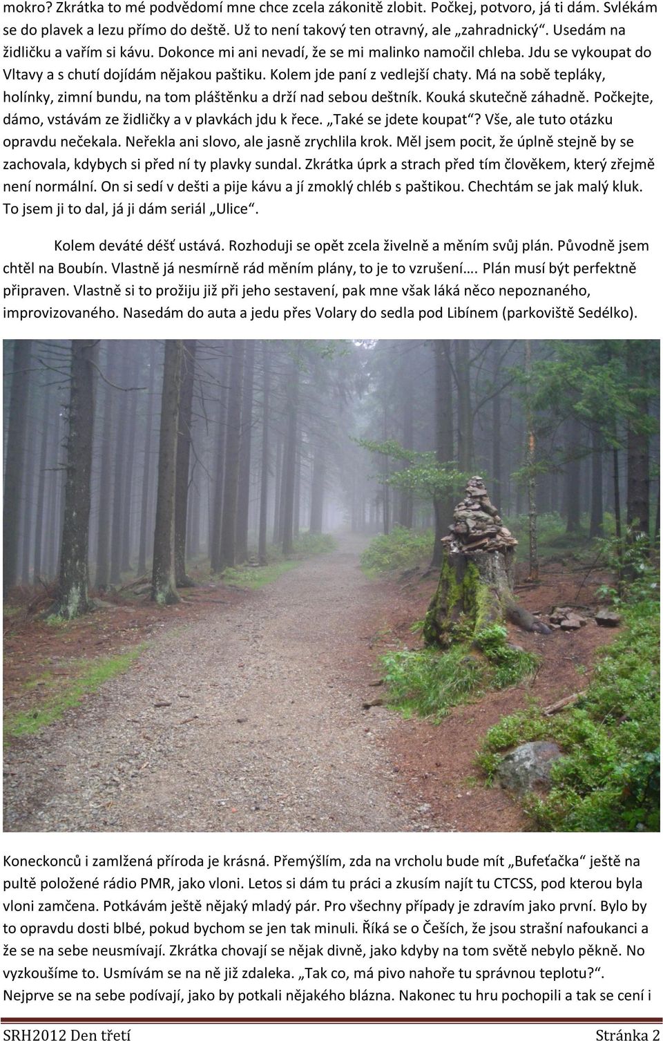 Má na sobě tepláky, holínky, zimní bundu, na tom pláštěnku a drží nad sebou deštník. Kouká skutečně záhadně. Počkejte, dámo, vstávám ze židličky a v plavkách jdu k řece. Také se jdete koupat?
