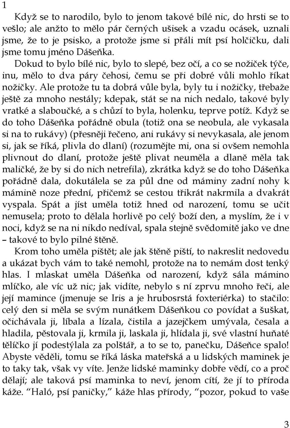 Ale protože tu ta dobrá vůle byla, byly tu i nožičky, třebaže ještě za mnoho nestály; kdepak, stát se na nich nedalo, takové byly vratké a slaboučké, a s chůzí to byla, holenku, teprve potíž.