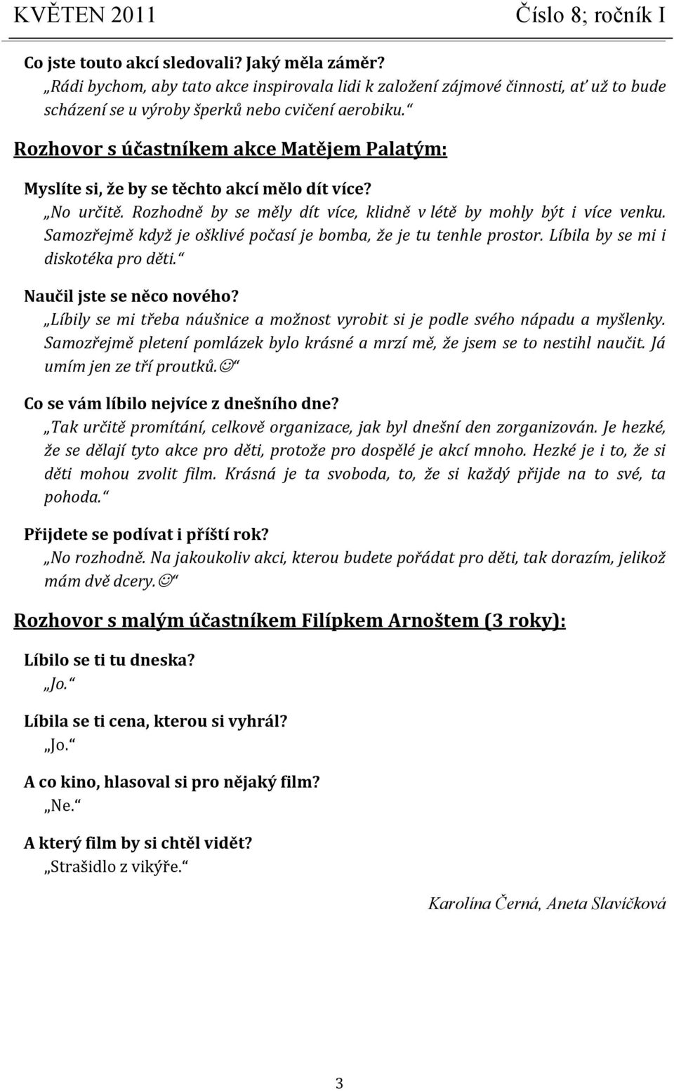 Samozřejmě když je ošklivé počasí je bomba, že je tu tenhle prostor. Líbila by se mi i diskotéka pro děti. Naučil jste se něco nového?