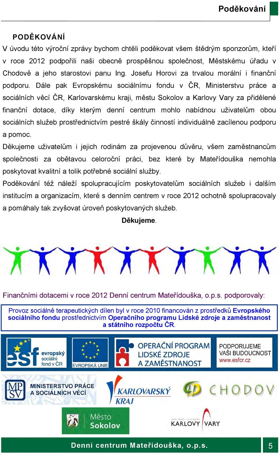 Dále pak Evropskému sociálnímu fondu v ČR, Ministerstvu práce a sociálních věcí ČR, Karlovarskému kraji, městu Sokolov a Karlovy Vary za přidělené finanční dotace, díky kterým denní centrum mohlo