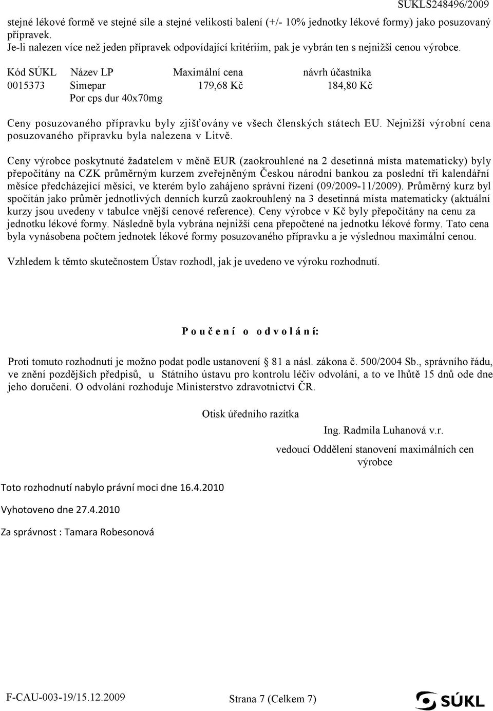 Kód SÚKL Název LP Maximální cena návrh účastníka 0015373 Simepar 179,68 Kč 184,80 Kč Por cps dur 40x70mg Ceny posuzovaného přípravku byly zjišťovány ve všech členských státech EU.