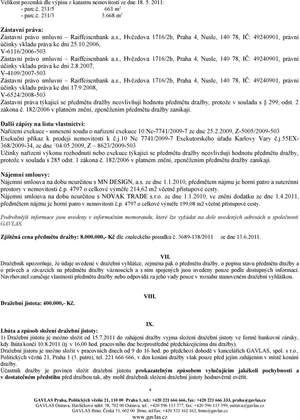 s., Hvězdova 1716/2b, Praha 4, Nusle, 140 78, IČ: 49240901, právní účinky vkladu práva ke dni 17.9.2008, V-6524/2008-503 Zástavní práva týkající se předmětu dražby neovlivňují hodnotu předmětu dražby, protože v souladu s 299, odst.