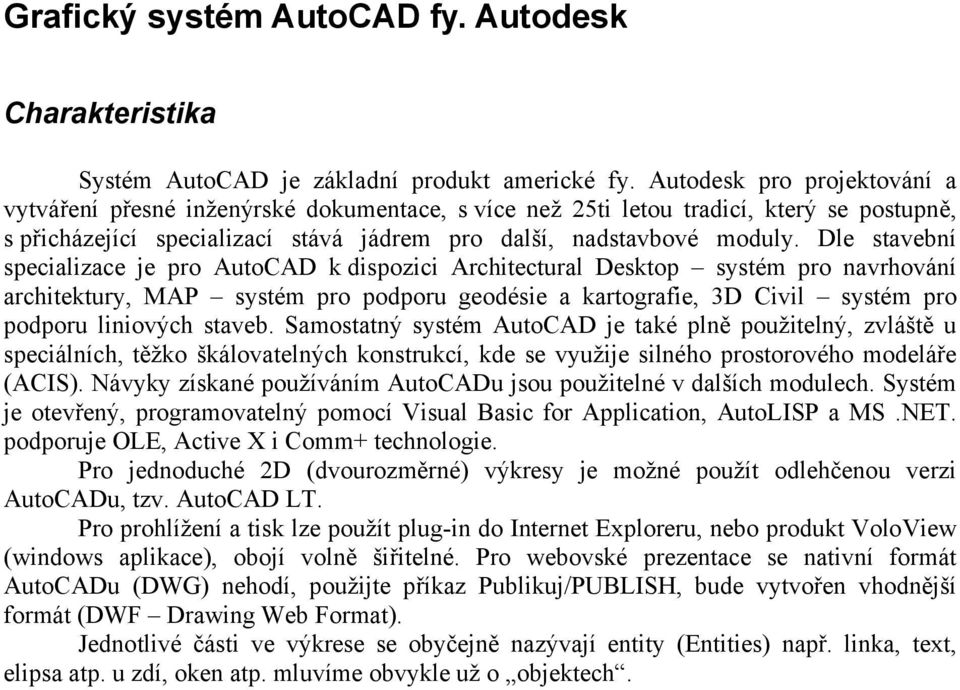 Dle stavební specializace je pro AutoCAD k dispozici Architectural Desktop systém pro navrhování architektury, MAP systém pro podporu geodésie a kartografie, 3D Civil systém pro podporu liniových