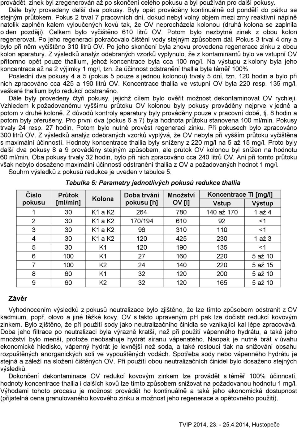 Pokus 2 trval 7 pracovních dní, dokud nebyl volný objem mezi zrny reaktivní náplně natolik zaplněn kalem vyloučených kovů tak, že OV neprocházela kolonou (druhá kolona se zaplnila o den později).