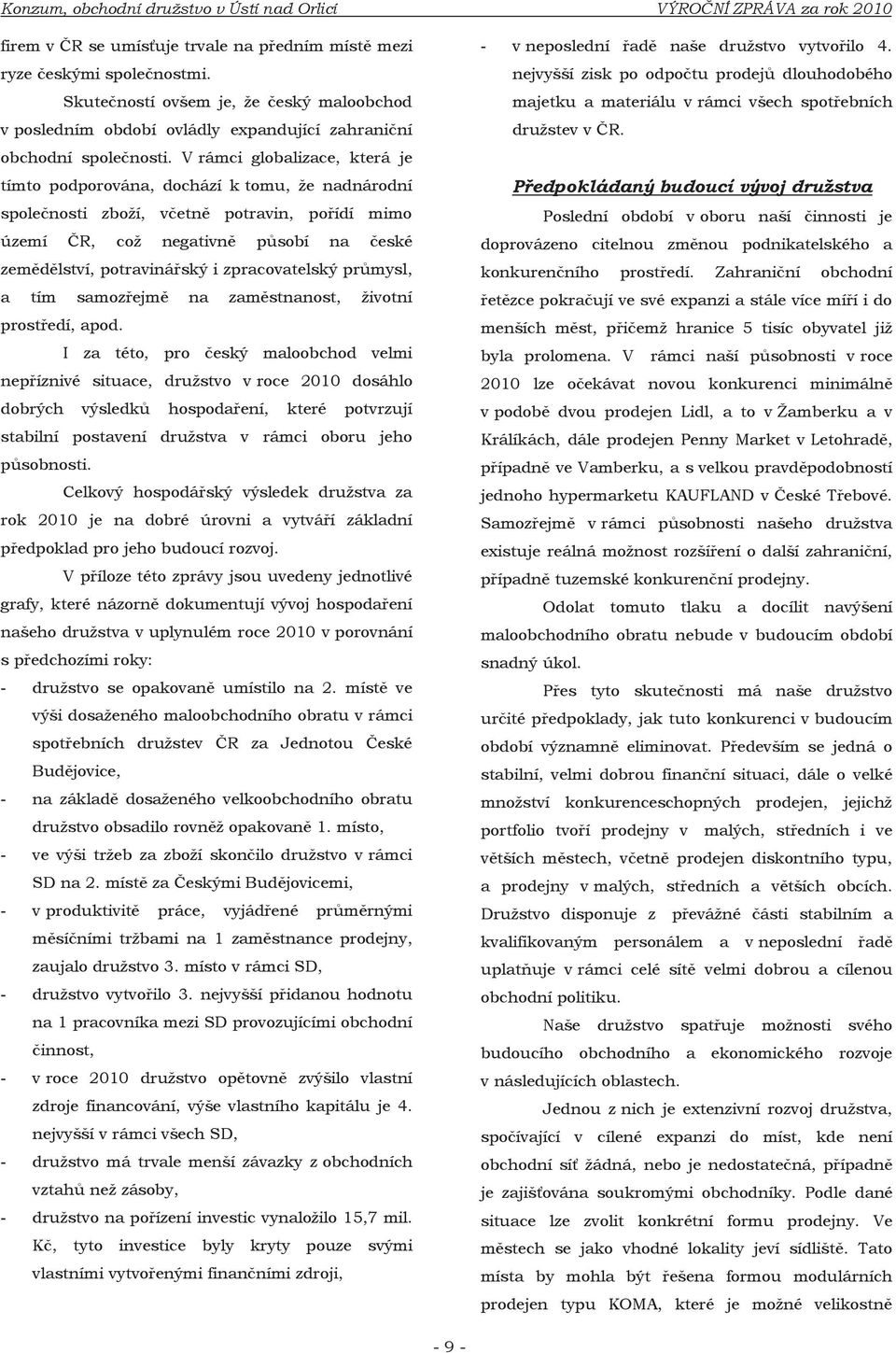 V rámci globalizace, která je tímto podporována, dochází k tomu, že nadnárodní společnosti zboží, včetně potravin, pořídí mimo území ČR, což negativně působí na české zemědělství, potravinářský i