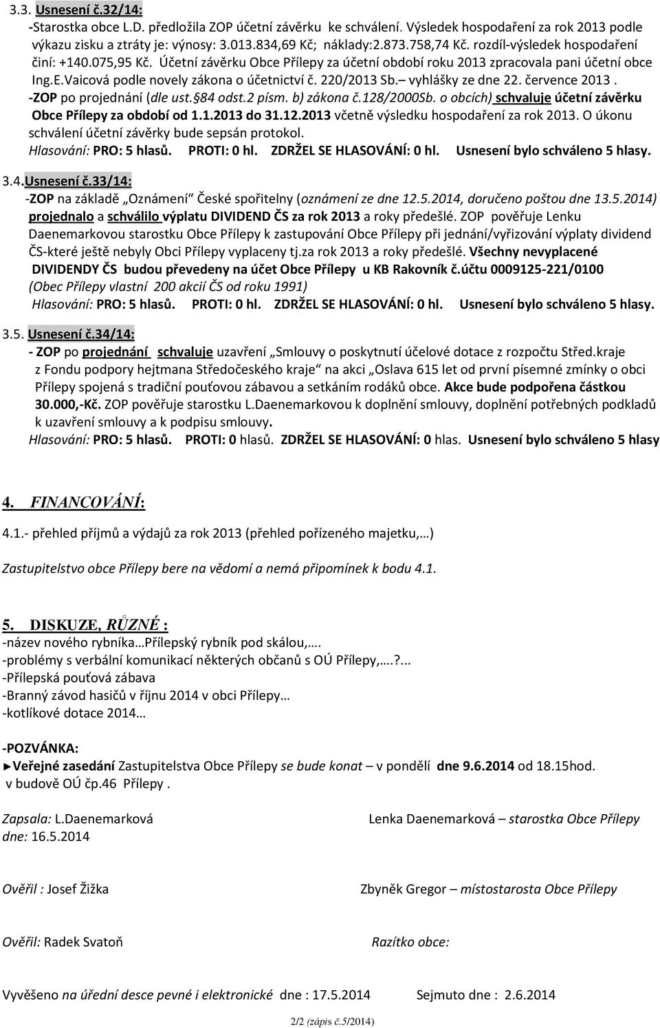 220/2013 Sb. vyhlášky ze dne 22. července 2013. -ZOP po projednání (dle ust. 84 odst.2 písm. b) zákona č.128/2000sb. o obcích) schvaluje účetní závěrku Obce Přílepy za období od 1.1.2013 do 31.12.2013 včetně výsledku hospodaření za rok 2013.