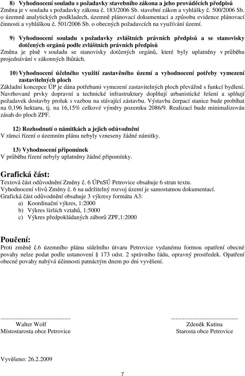 9) Vyhodnocení souladu s požadavky zvláštních právních předpisů a se stanovisky dotčených orgánů podle zvláštních právních předpisů Změna je plně v souladu se stanovisky dotčených orgánů, které byly