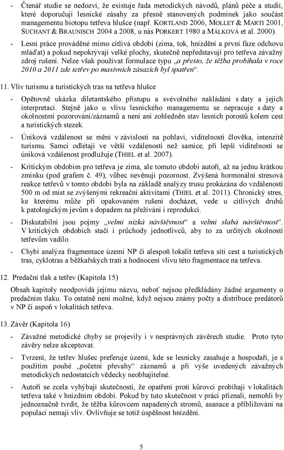 - Lesní práce prováděné mimo citlivá období (zima, tok, hnízdění a první fáze odchovu mláďat) a pokud nepokrývají velké plochy, skutečně nepředstavují pro tetřeva závažný zdroj rušení.