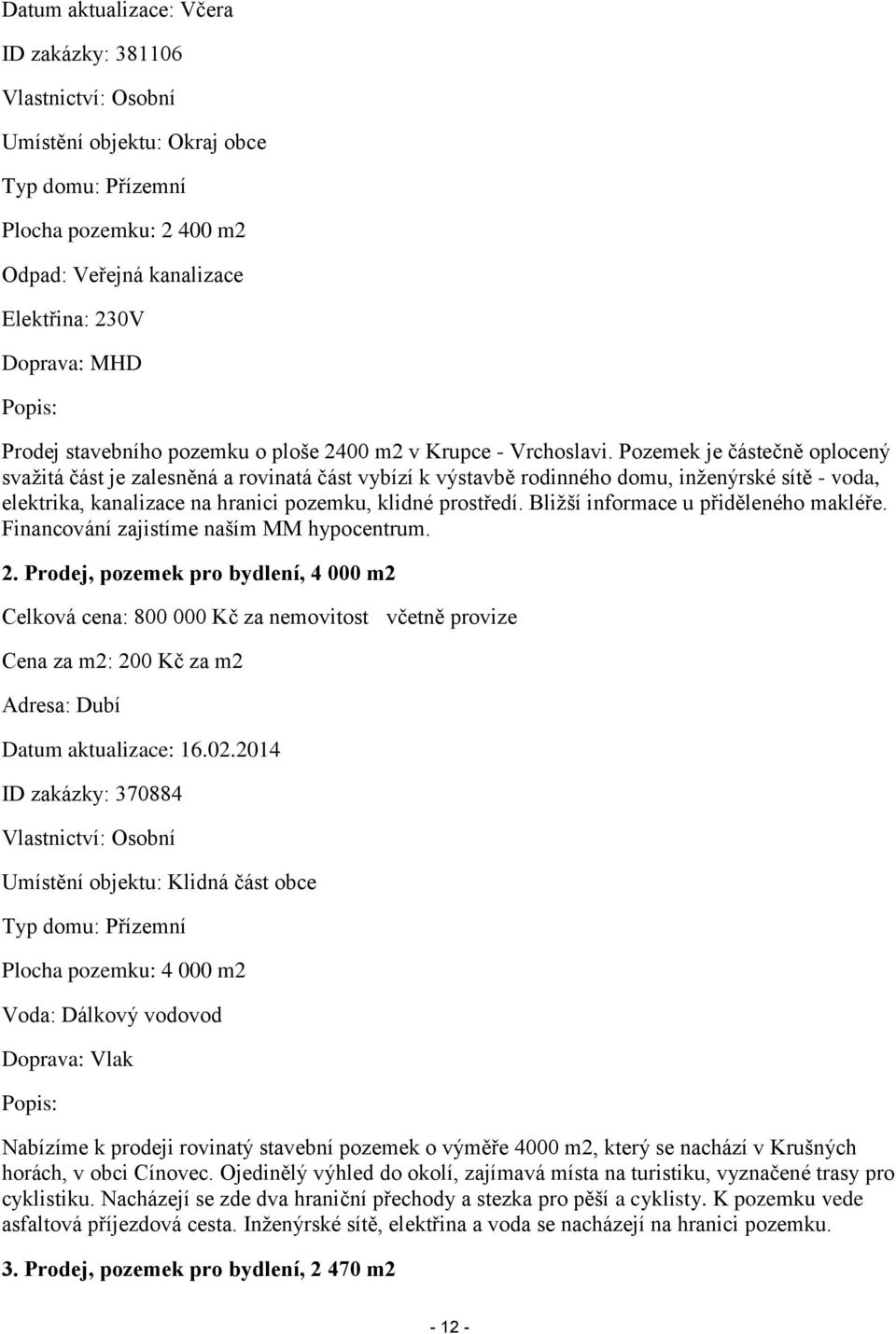 Pozemek je částečně oplocený svažitá část je zalesněná a rovinatá část vybízí k výstavbě rodinného domu, inženýrské sítě - voda, elektrika, kanalizace na hranici pozemku, klidné prostředí.