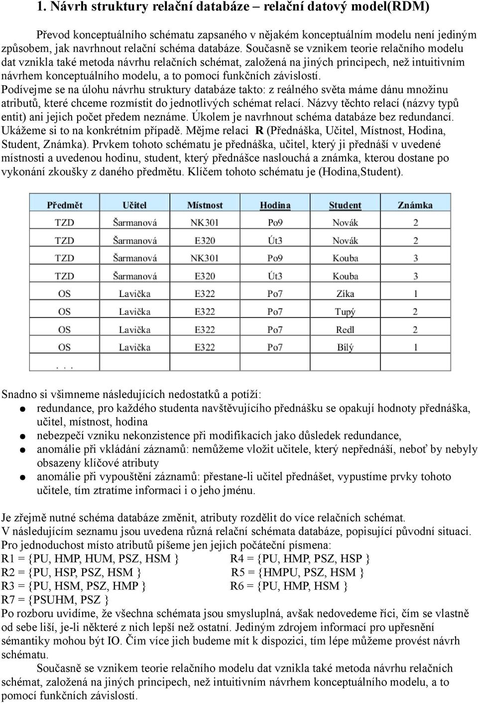 závislostí. Podívejme se na úlohu návrhu struktury databáze takto: z reálného světa máme dánu množinu atributů, které chceme rozmístit do jednotlivých schémat relací.