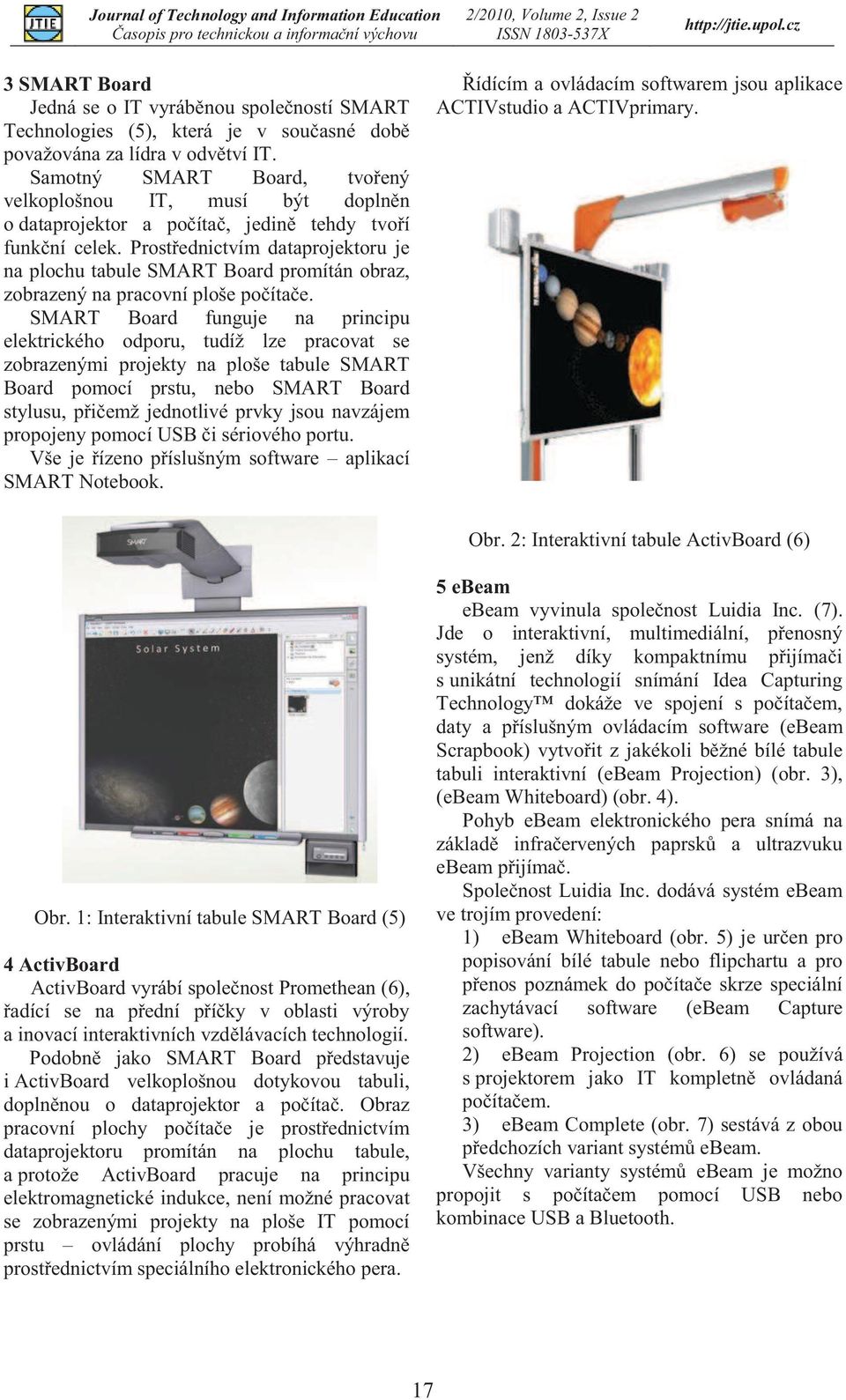 Prostřednictvím dataprojektoru je na plochu tabule SMART Board promítán obraz, zobrazený na pracovní ploše počítače.