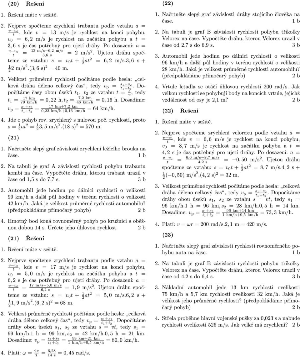 Po dosazení: a 3 m/s 6,2 m/s 3,6 s 2 m/s 2. Ujeou dráhu spočeme ze vzahu: s v 0 + 2 a2 6, 2 m/s.3, 6 s + 2 2 m/s2.(3, 6 s) 2 40 m. 3. Velikos průměrné rychlosi počíáme podle hesla: celková dráha děleno celkový čas, edy v p s+s2 + 2.