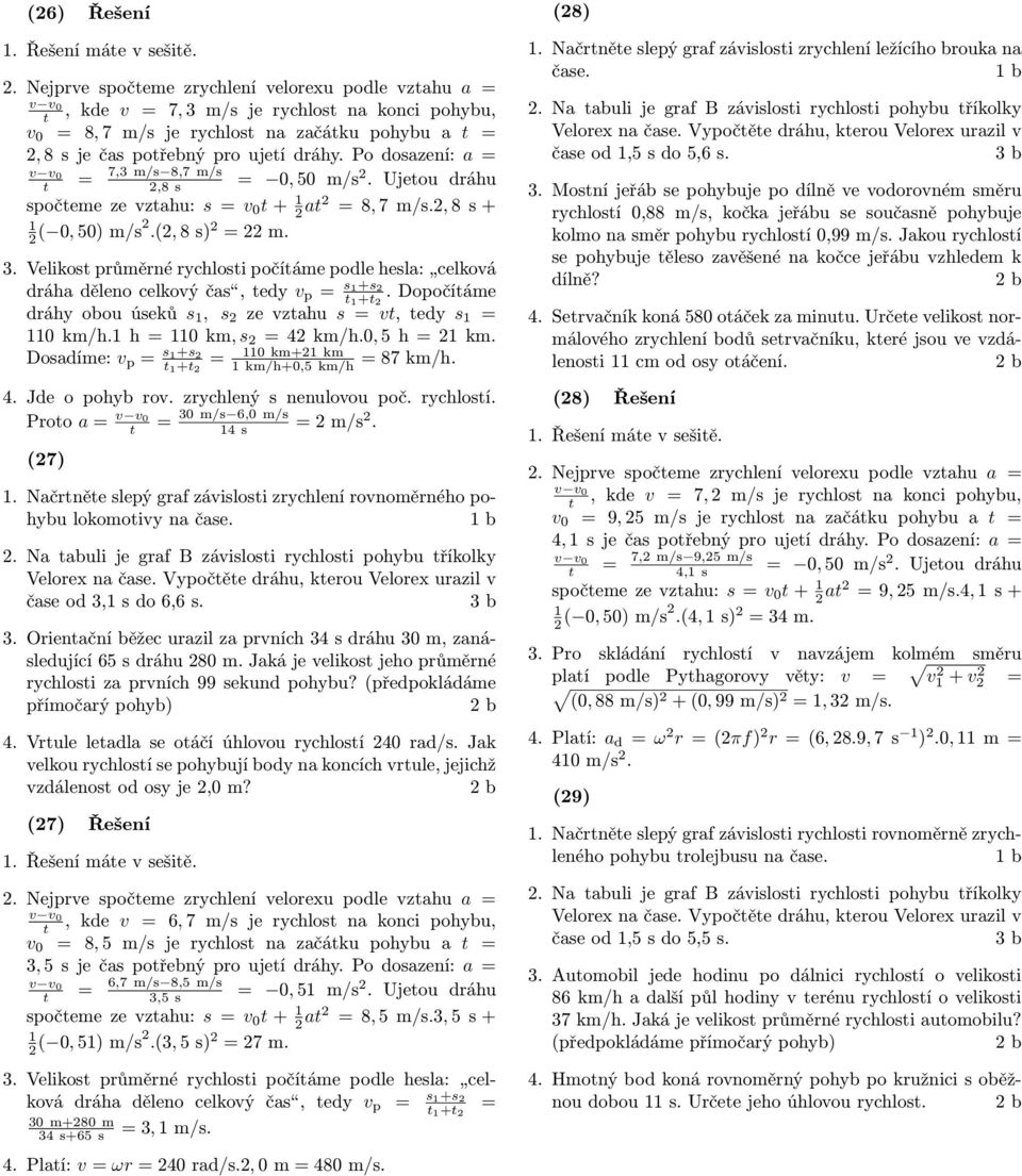 Po dosazení: a 7,3 m/s 8,7 m/s 2,8 s 0, 50 m/s 2. Ujeou dráhu spočeme ze vzahu: s v 0 + 2 a2 8, 7 m/s.2, 8 s + 2 ( 0, 50) m/s2.(2, 8 s) 2 22 m. 3.