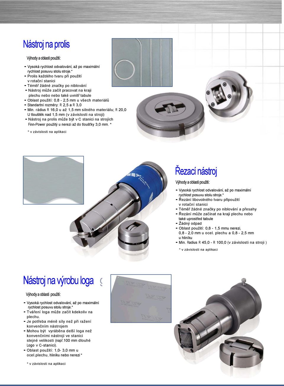 rádius R 16,0 u až 1,5 mm silného materiálu; R 20,0 U tlouštěk nad 1,5 mm (v závislosti na stroji) Nástroj na prolis může být v C stanici na strojích Finn-Power použitý u nerezi až do tloušťky 3,0 mm.