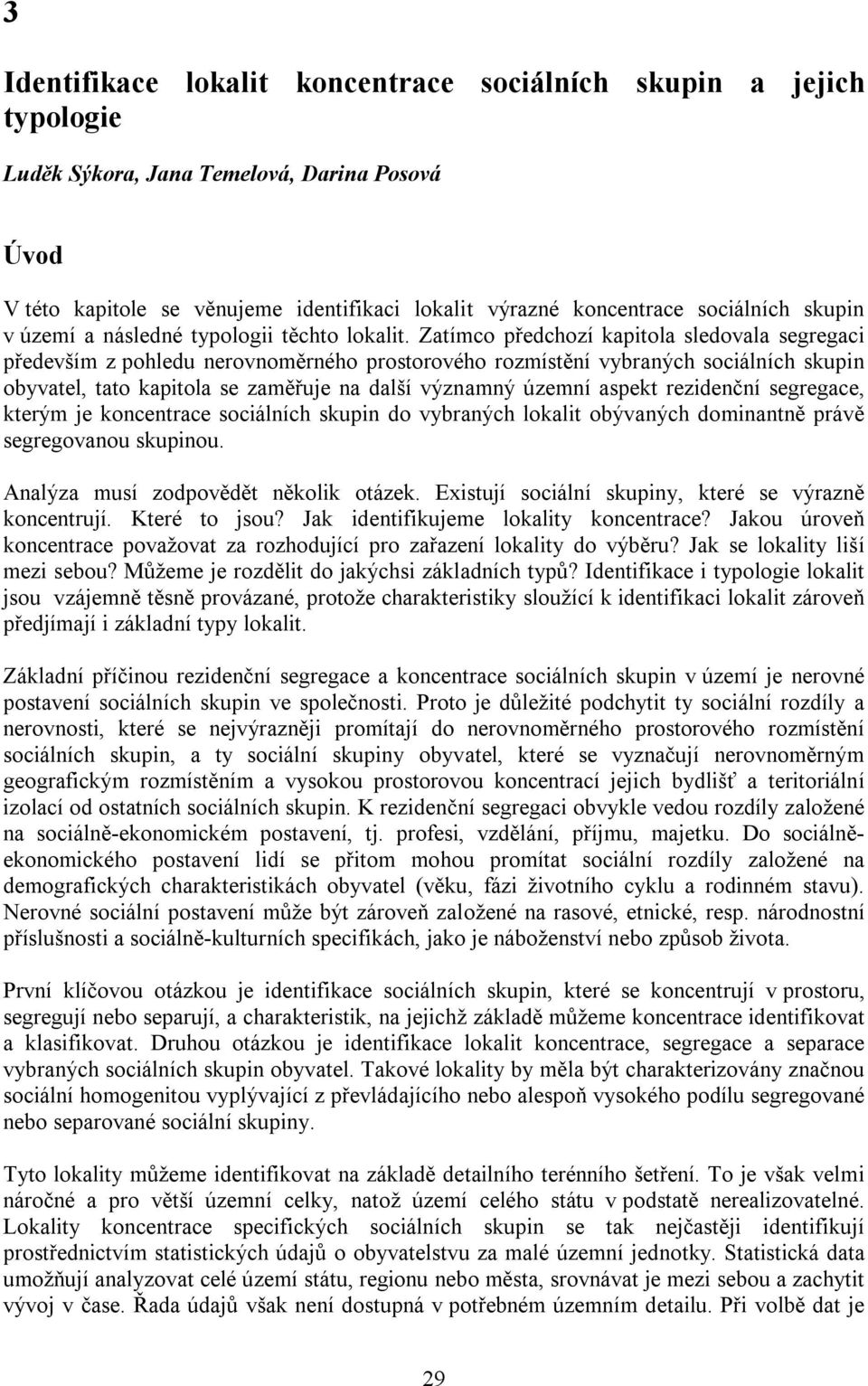 Zatímco předchozí kapitola sledovala segregaci především z pohledu nerovnoměrného prostorového rozmístění vybraných sociálních skupin obyvatel, tato kapitola se zaměřuje na další významný územní