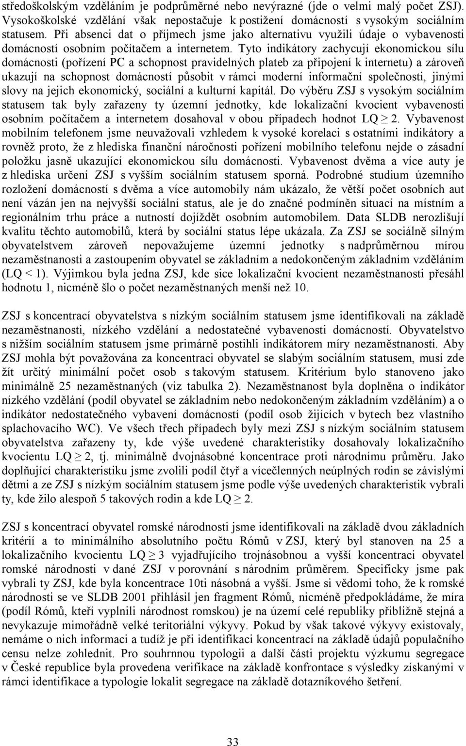 Tyto indikátory zachycují ekonomickou sílu domácnosti (pořízení PC a schopnost pravidelných plateb za připojení k internetu) a zároveň ukazují na schopnost domácností působit v rámci moderní