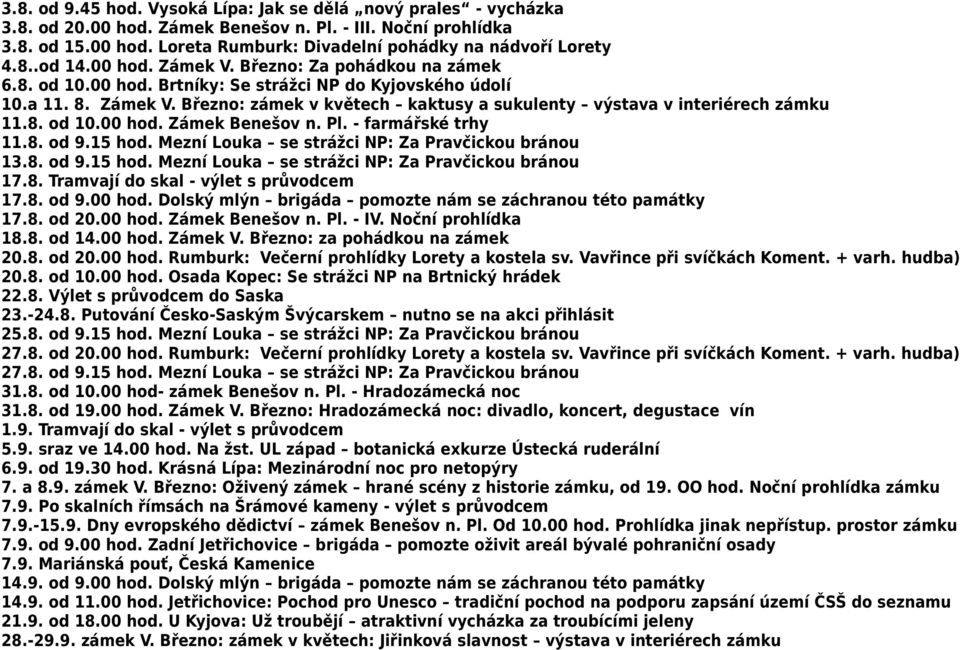 8. od 10.00 hod. Zámek Benešov n. Pl. - farmářské trhy 11.8. od 9.15 hod. Mezní Louka se strážci NP: Za Pravčickou bránou 13.8. od 9.15 hod. Mezní Louka se strážci NP: Za Pravčickou bránou 17.8. Tramvají do skal - výlet s průvodcem 17.