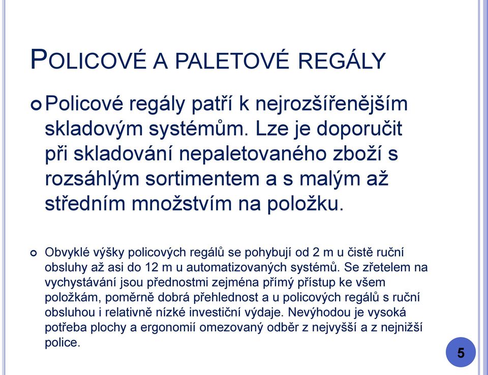 Obvyklé výšky policových regálů se pohybují od 2 m u čistě ruční obsluhy až asi do 12 m u automatizovaných systémů.