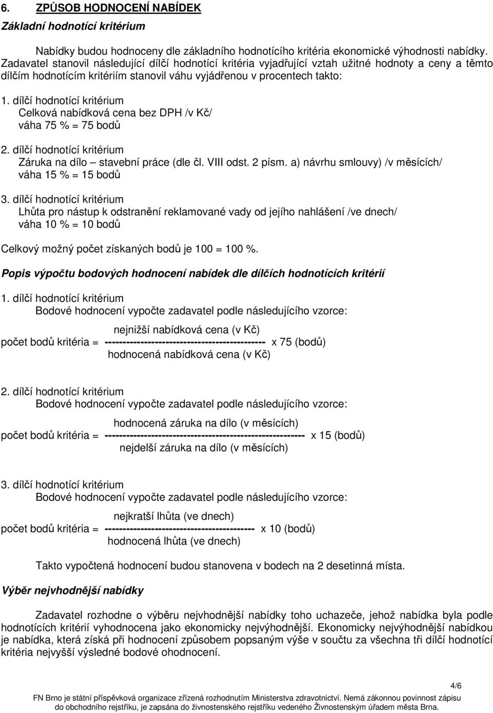 dílčí hodnotící kritérium Celková nabídková cena bez DPH /v Kč/ váha 75 % = 75 bodů 2. dílčí hodnotící kritérium Záruka na dílo stavební práce (dle čl. VIII odst. 2 písm.