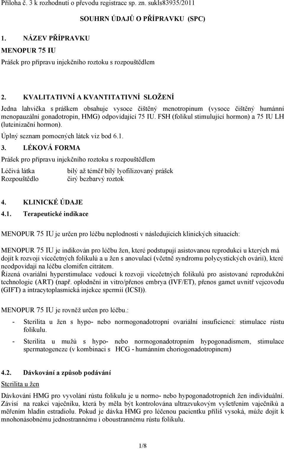 FSH (folikul stimulující hormon) a 75 IU LH (luteinizační hormon). Úplný seznam pomocných látek viz bod 6.1. 3.