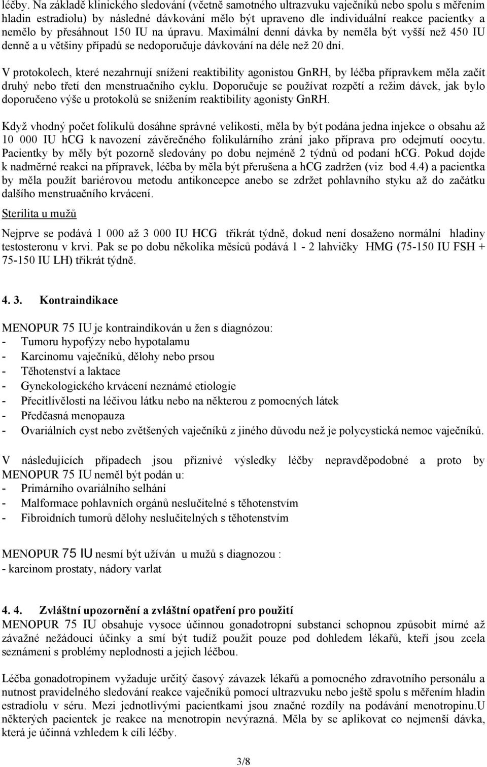 přesáhnout 150 IU na úpravu. Maximální denní dávka by neměla být vyšší než 450 IU denně a u většiny případů se nedoporučuje dávkování na déle než 20 dní.