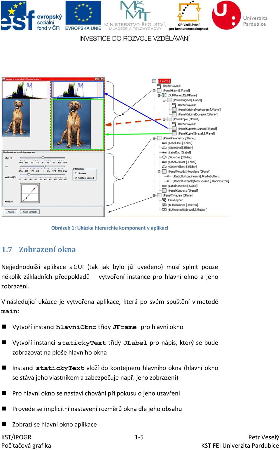 V následující ukázce je vytvořena aplikace, která po svém spuštění v metodě main: Vytvoří instanci hlavniokno třídy JFrame pro hlavní okno Vytvoří instanci statickytext třídy JLabel pro nápis,