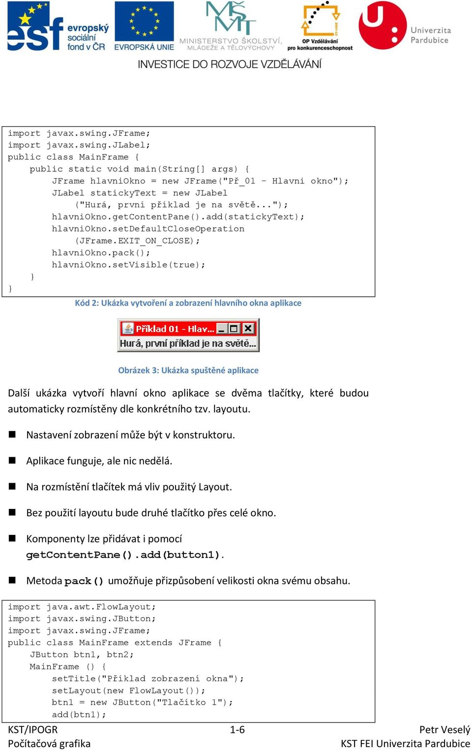 světě..."); hlavniokno.getcontentpane().add(statickytext); hlavniokno.setdefaultcloseoperation (JFrame.EXIT_ON_CLOSE); hlavniokno.pack(); hlavniokno.