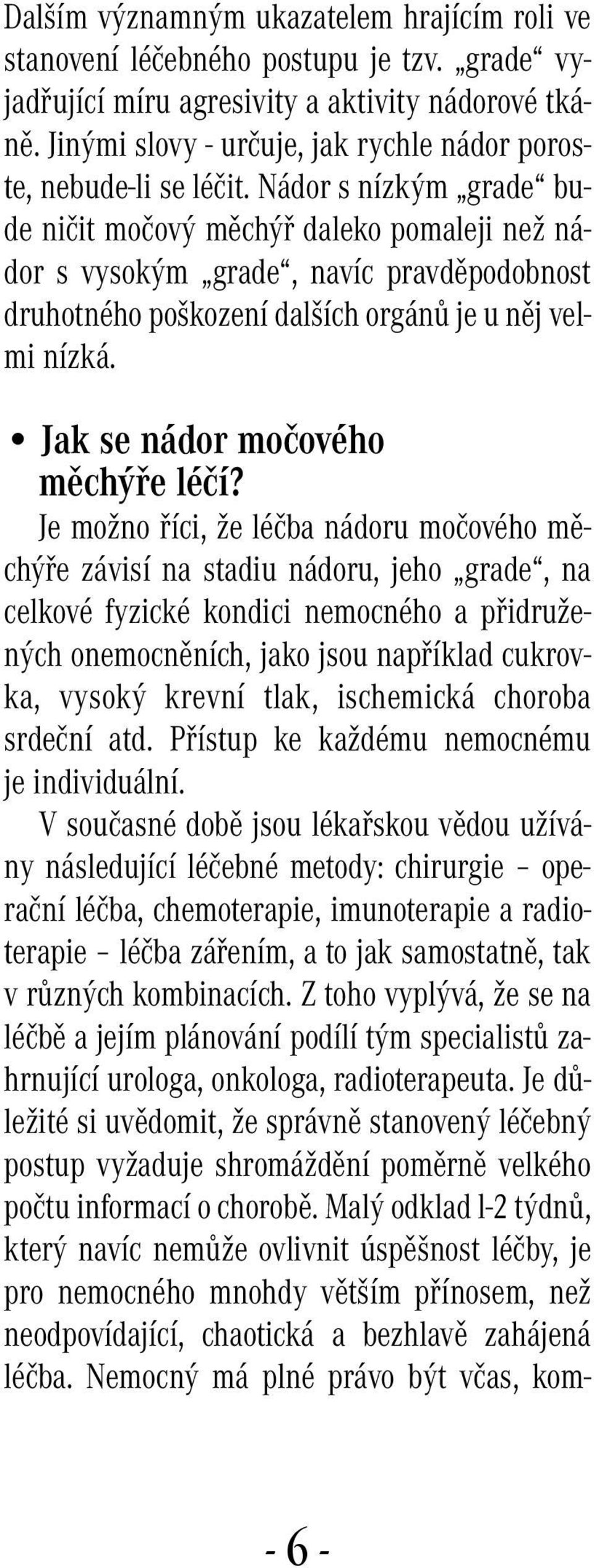 Nádor s nízkým grade bude ničit močový měchýř daleko pomaleji než nádor s vysokým grade, navíc pravděpodobnost druhotného poškození dalších orgánů je u něj velmi nízká.