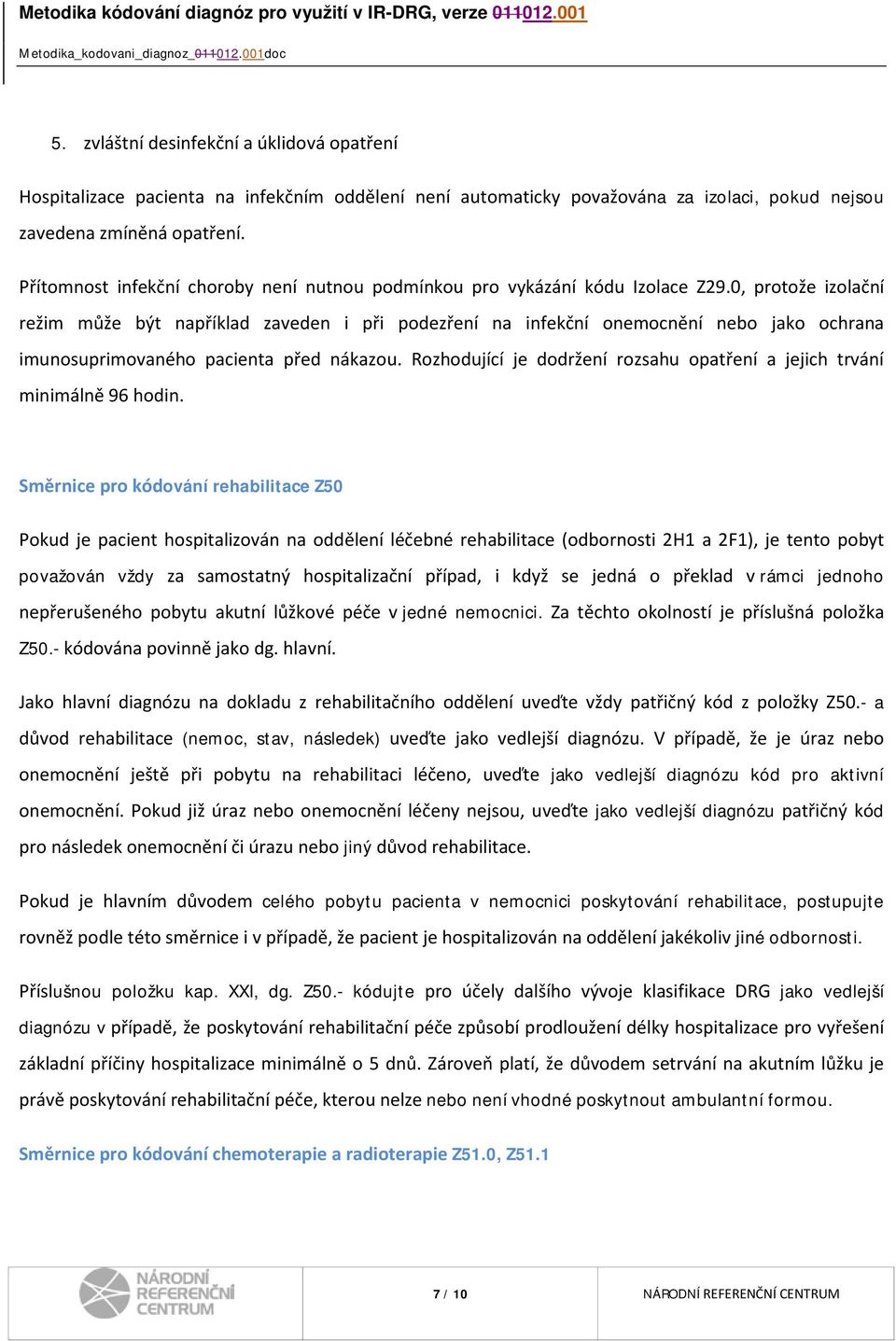 0, protože izolační režim může být například zaveden i při podezření na infekční onemocnění nebo jako ochrana imunosuprimovaného pacienta před nákazou.