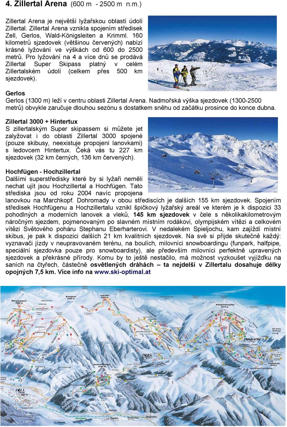 Pro lyžování na 4 a více dnů se prodává Zillertal Super Skipass platný v celém Zillertalském údolí (celkem přes 500 km sjezdovek). Gerlos Gerlos (1300 m) leží v centru oblasti Zillertal Arena.