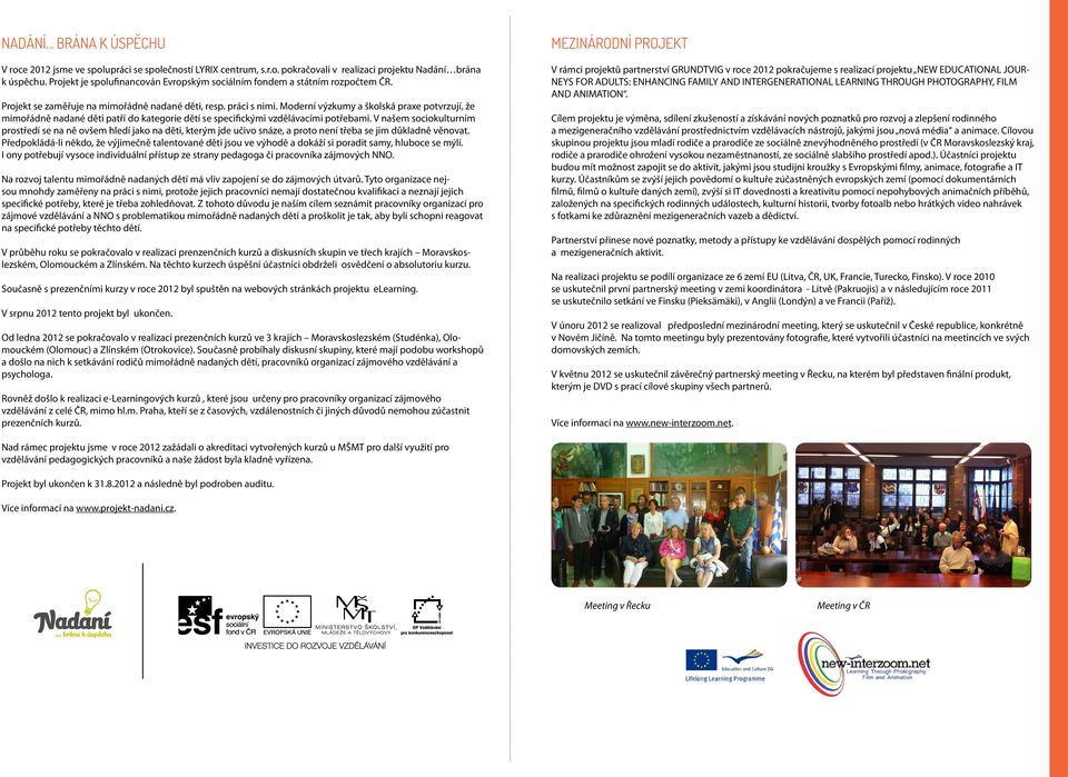Moderní výzkumy a školská praxe potvrzují, že mimořádně nadané děti patří do kategorie dětí se specifickými vzdělávacími potřebami.