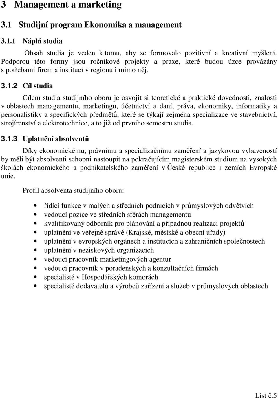 2 Cíl studia Cílem studia studijního oboru je osvojit si teoretické a praktické dovednosti, znalosti v oblastech managementu, marketingu, účetnictví a daní, práva, ekonomiky, informatiky a