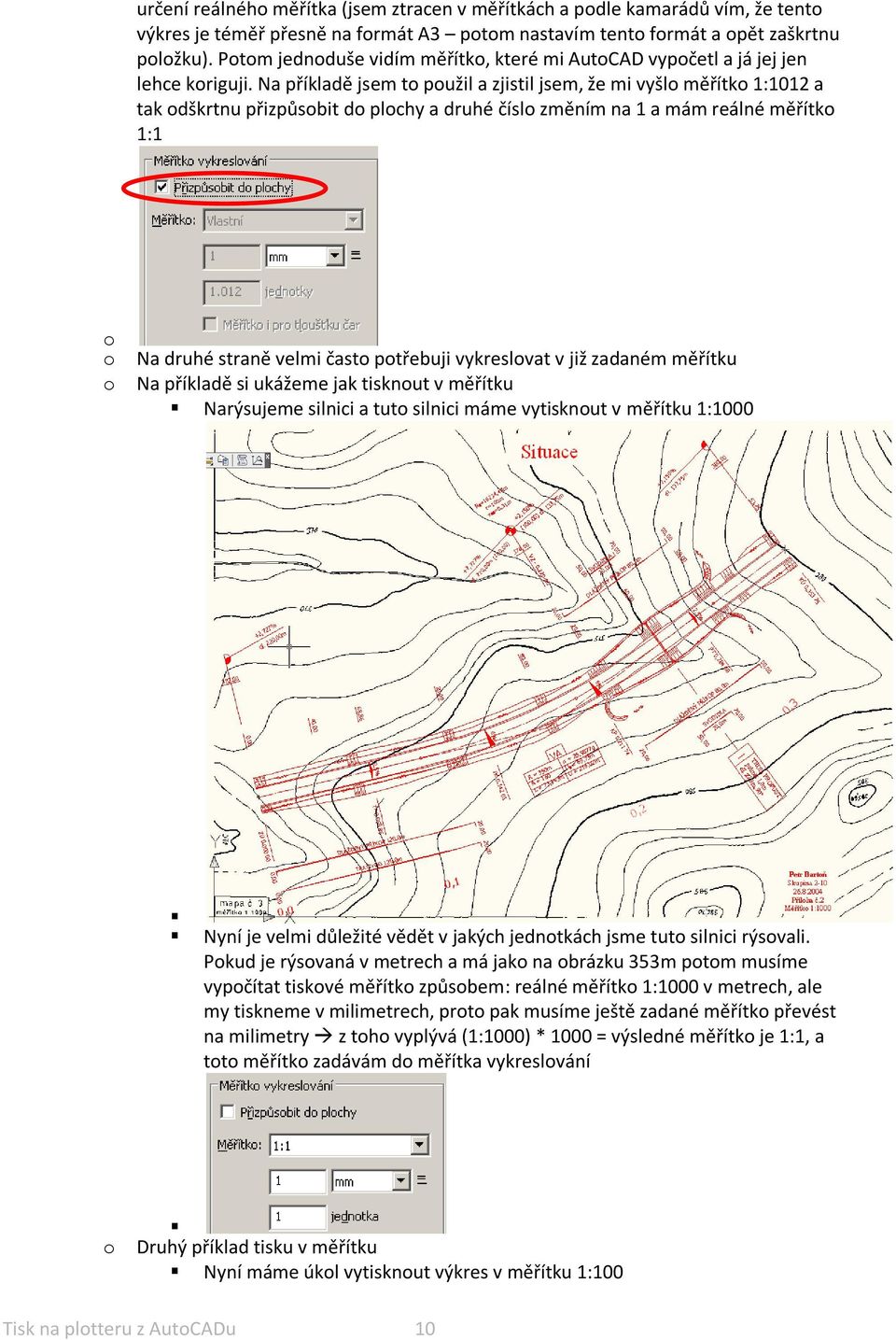 Na příkladě jsem to použil a zjistil jsem, že mi vyšlo měřítko 1:1012 a tak odškrtnu přizpůsobit do plochy a druhé číslo změním na 1 a mám reálné měřítko 1:1 o o Na druhé straně velmi často potřebuji