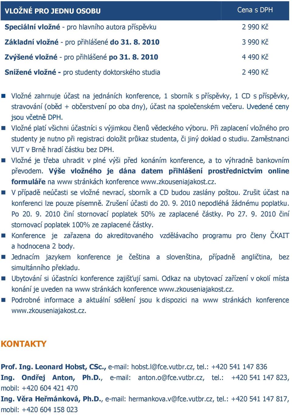 2010 Snížené vložné - pro studenty doktorského studia Cena s DPH 2 990 Kč 3 990 Kč 4 490 Kč 2 490 Kč Vložné zahrnuje účast na jednáních konference, 1 sborník s příspěvky, 1 CD s příspěvky, stravování