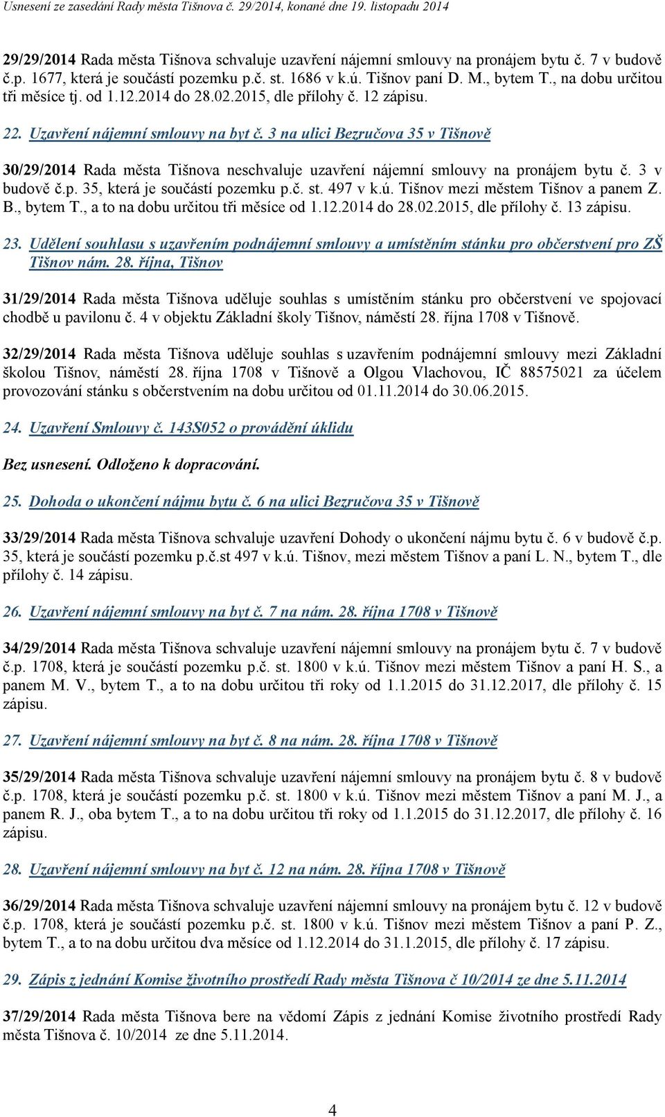 3 na ulici Bezručova 35 v Tišnově 30/29/2014 Rada města Tišnova neschvaluje uzavření nájemní smlouvy na pronájem bytu č. 3 v budově č.p. 35, která je součástí pozemku p.č. st. 497 v k.ú.