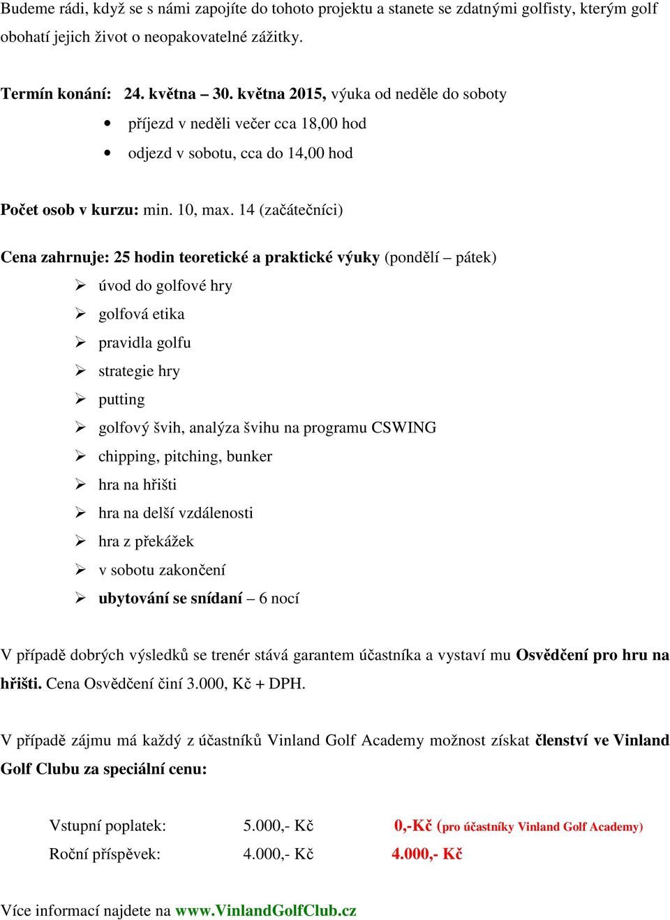 14 (začátečníci) Cena zahrnuje: 25 hodin teoretické a praktické výuky (pondělí pátek) úvod do golfové hry golfová etika pravidla golfu strategie hry putting golfový švih, analýza švihu na programu